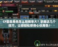 CF雷霆角色怎么刷概率大？掌握這幾個(gè)技巧，讓你輕松獲得心儀角色！