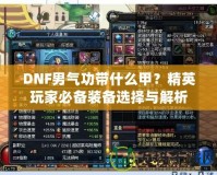 DNF男氣功帶什么甲？精英玩家必備裝備選擇與解析