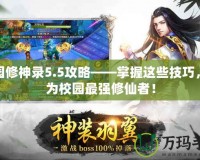 校園修神錄5.5攻略——掌握這些技巧，成為校園最強修仙者！