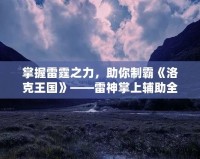 掌握雷霆之力，助你制霸《洛克王國(guó)》——雷神掌上輔助全解析