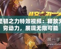 堅(jiān)韌之力特效視頻：釋放無窮動力，展現(xiàn)無限可能