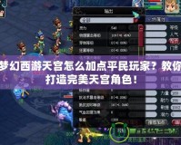 夢(mèng)幻西游天宮怎么加點(diǎn)平民玩家？教你打造完美天宮角色！