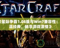 《星際爭(zhēng)霸1.08版與Win7兼容性：重溫經(jīng)典，暢享游戲激情》