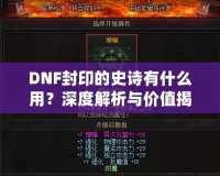 DNF封印的史詩有什么用？深度解析與價值揭秘