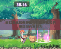 彩虹島三轉(zhuǎn)有什么用？探索三轉(zhuǎn)的無限潛力與魅力