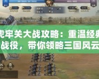 虎牢關(guān)大戰(zhàn)攻略：重溫經(jīng)典戰(zhàn)役，帶你領(lǐng)略三國風(fēng)云