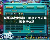 網(wǎng)絡(luò)游戲免費(fèi)版：暢享無(wú)盡樂(lè)趣，零負(fù)擔(dān)體驗(yàn)