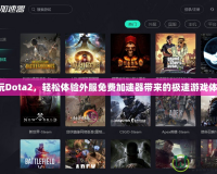 暢玩Dota2，輕松體驗外服免費加速器帶來的極速游戲體驗！