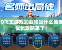 QQ飛車游戲加載慢是什么原因？優(yōu)化攻略來了！
