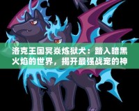 洛克王國(guó)冥焱煉獄犬：踏入暗黑火焰的世界，揭開(kāi)最強(qiáng)戰(zhàn)寵的神秘面紗
