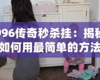 996傳奇秒殺掛：揭秘如何用最簡(jiǎn)單的方法在職場(chǎng)競(jìng)爭(zhēng)中脫穎而出！