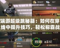 cf端游超級跳秘籍：如何在穿越火線中提升技巧，輕松稱霸戰(zhàn)場