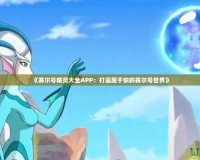 《賽爾號(hào)精靈大全APP：打造屬于你的賽爾號(hào)世界》
