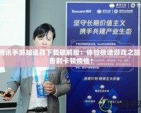 騰訊手游加速器下載破解版：體驗(yàn)極速游戲之旅，告別卡頓煩惱！