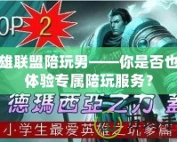 英雄聯(lián)盟陪玩男——你是否也想體驗(yàn)專屬陪玩服務(wù)？