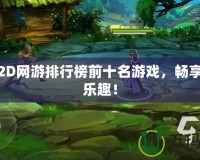 免費2D網(wǎng)游排行榜前十名游戲，暢享無限樂趣！