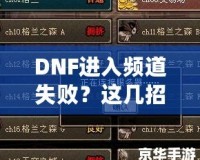 DNF進入頻道失??？這幾招幫你輕松解決困擾！