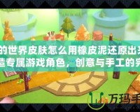 我的世界皮膚怎么用橡皮泥還原出來？打造專屬游戲角色，創(chuàng)意與手工的完美結(jié)合！