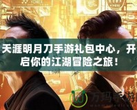 天涯明月刀手游禮包中心，開啟你的江湖冒險(xiǎn)之旅！