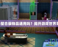 模擬人生3整合版物品通用嗎？揭開游戲世界背后的秘密