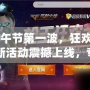 CF端午節(jié)第一波，狂歡開戰(zhàn)！全新活動震撼上線，專屬福利等你來拿！