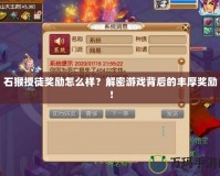 石猴授徒獎勵怎么樣？解密游戲背后的豐厚獎勵！