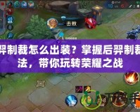后羿制裁怎么出裝？掌握后羿制裁打法，帶你玩轉(zhuǎn)榮耀之戰(zhàn)