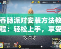 香腸派對(duì)安裝方法教程：輕松上手，享受極致游戲體驗(yàn)！