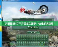 大話西游2打不開是怎么回事？快速解決指南