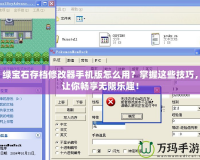 綠寶石存檔修改器手機版怎么用？掌握這些技巧，讓你暢享無限樂趣！