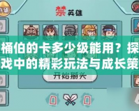 木桶伯的卡多少級能用？探尋游戲中的精彩玩法與成長策略