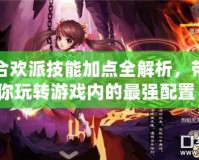 合歡派技能加點(diǎn)全解析，帶你玩轉(zhuǎn)游戲內(nèi)的最強(qiáng)配置！