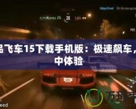 極品飛車15下載手機(jī)版：極速飆車，掌中體驗(yàn)