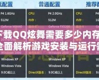 下載QQ炫舞需要多少內存？全面解析游戲安裝與運行需求