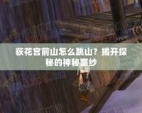 荻花宮前山怎么跳山？揭開探秘的神秘面紗