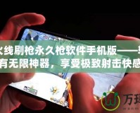 穿越火線刷槍永久槍軟件手機(jī)版——輕松擁有無(wú)限神器，享受極致射擊快感