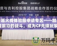 穿越火線體驗(yàn)服申請(qǐng)專區(qū)——加入最前沿的戰(zhàn)斗，成為CF先鋒玩家！