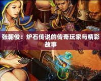 張朝?。籂t石傳說的傳奇玩家與精彩故事