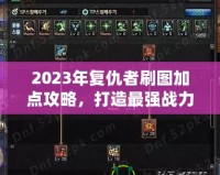 2023年復(fù)仇者刷圖加點(diǎn)攻略，打造最強(qiáng)戰(zhàn)力！