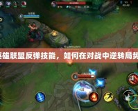 英雄聯(lián)盟反彈技能，如何在對(duì)戰(zhàn)中逆轉(zhuǎn)局勢(shì)？