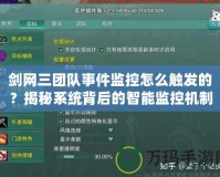 劍網(wǎng)三團(tuán)隊(duì)事件監(jiān)控怎么觸發(fā)的？揭秘系統(tǒng)背后的智能監(jiān)控機(jī)制
