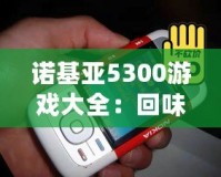 諾基亞5300游戲大全：回味經(jīng)典，重溫青春記憶
