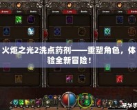 火炬之光2洗點(diǎn)藥劑——重塑角色，體驗(yàn)全新冒險！