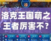 洛克王國(guó)萌之王者厲害不？揭開(kāi)神秘的強(qiáng)者面紗！