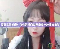 百里玄策頭像：為你的社交世界增添一抹神秘色彩