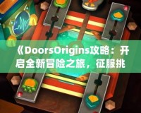 《DoorsOrigins攻略：開啟全新冒險之旅，征服挑戰(zhàn)，體驗精彩》