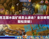 洛克王國水晶礦場怎么進(jìn)去？全攻略帶你輕松突破！