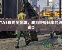 《GTA5攻略全金牌，成為終極玩家的必備指南》