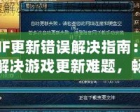 DNF更新錯(cuò)誤解決指南：輕松解決游戲更新難題，暢享無(wú)縫游戲體驗(yàn)