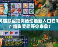英雄聯(lián)盟抽獎活動最新入口在哪？精彩獎勵等你來拿！